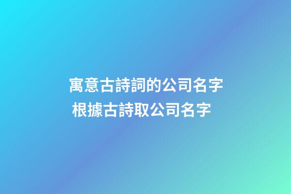 寓意古詩詞的公司名字 根據古詩取公司名字